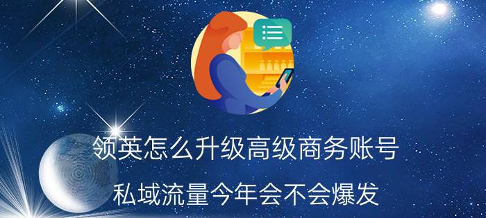 领英怎么升级高级商务账号 私域流量今年会不会爆发？